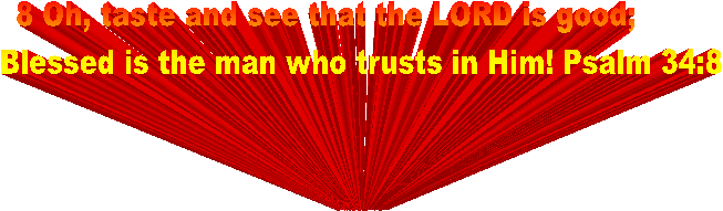  8 Oh, taste and see that the LORD is good;
         Blessed is the man who trusts in Him! Psalm 34:8